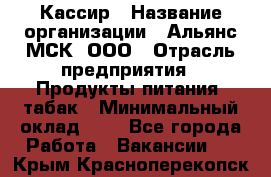 Кассир › Название организации ­ Альянс-МСК, ООО › Отрасль предприятия ­ Продукты питания, табак › Минимальный оклад ­ 1 - Все города Работа » Вакансии   . Крым,Красноперекопск